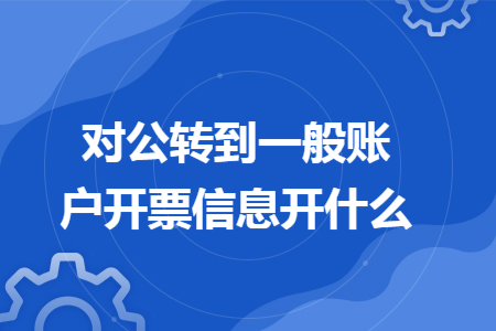 对公转到一般账户开票信息开什么