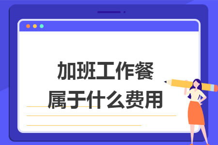 加班工作餐属于什么费用
