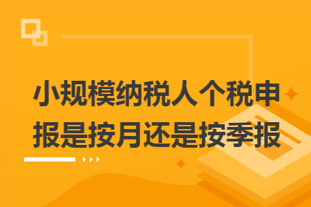 小规模纳税人个税申报是按月还是按季报