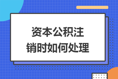 资本公积注销时如何处理 资本公积注销时如何处理