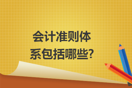 会计准则体系包括哪些?