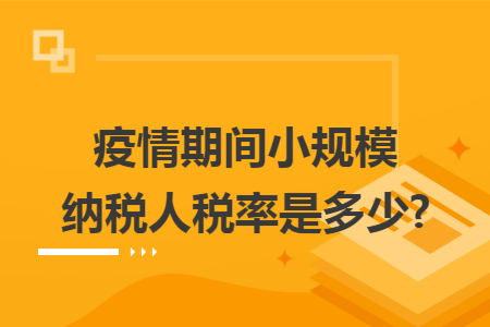 疫情期间小规模纳税人税率是多少?