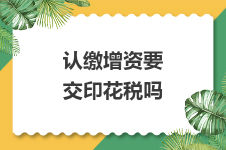 认缴增资要交印花税吗