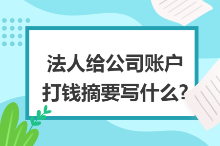 法人给公司账户打钱摘要写什么?