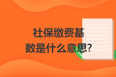 社保缴费基数是什么意思?