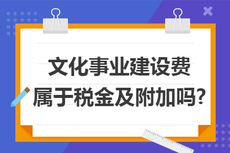 文化事业建设费属于税金及附加吗?