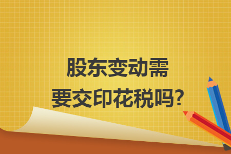 股东变动需要交印花税吗?