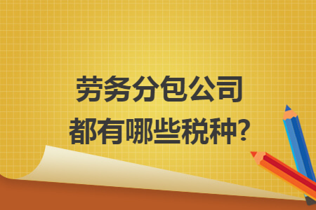 劳务分包公司都有哪些税种?