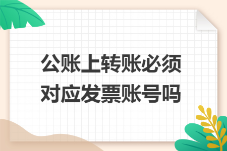 公账上转账必须对应发票账号吗