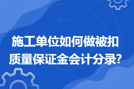 施工单位如何做被扣质量保证金会计分录?