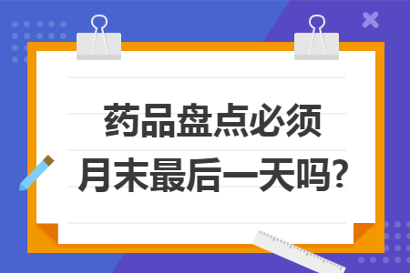药品盘点必须月末最后一天吗?