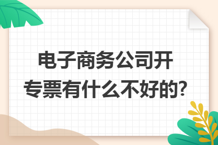 电子商务公司开专票有什么不好的?