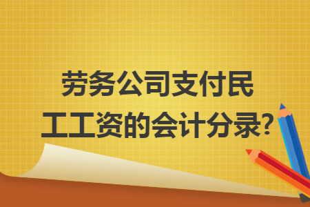 劳务公司支付民工工资的会计分录?