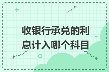 收银行承兑的利息计入哪个科目