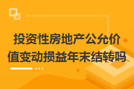 投资性房地产公允价值变动损益年末结转吗