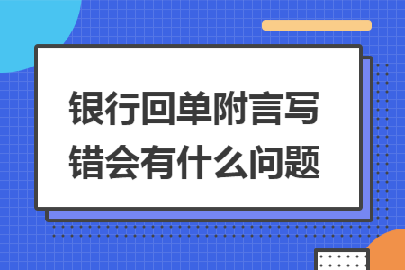 银行回单附言写错会有什么问题