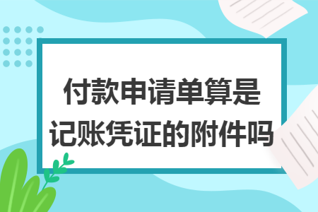 付款申请单算是记账凭证的附件吗