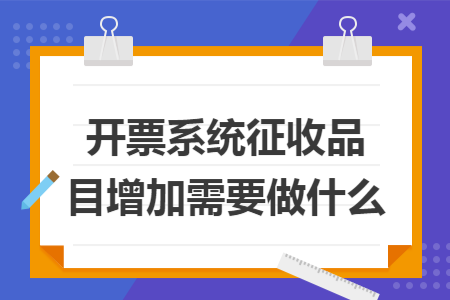 开票系统征收品目增加需要做什么