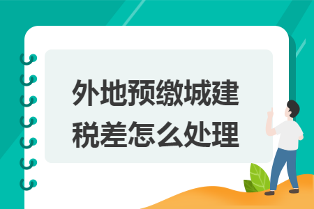 外地预缴城建税差怎么处理