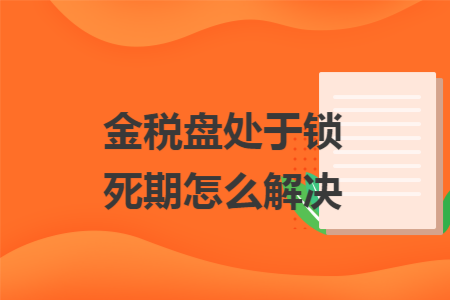金税盘处于锁死期怎么解决