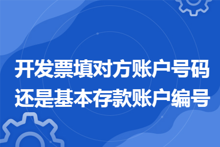 开发票填对方账户号码还是基本存款账户编号