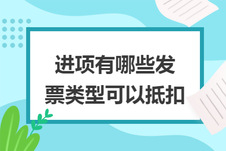 进项有哪些发票类型可以抵扣