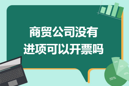 商贸公司没有进项可以开票吗
