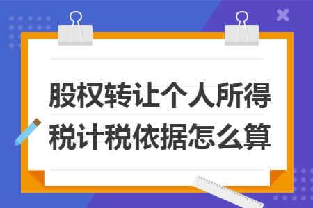 股权转让个人所得税计税依据怎么算