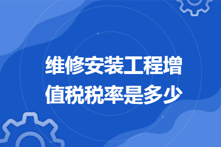 维修安装工程增值税税率是多少