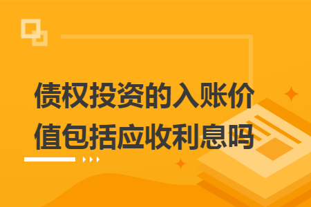 债权投资的入账价值包括应收利息吗