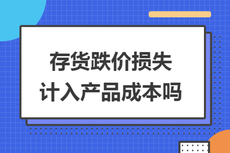 存货跌价损失计入产品成本吗