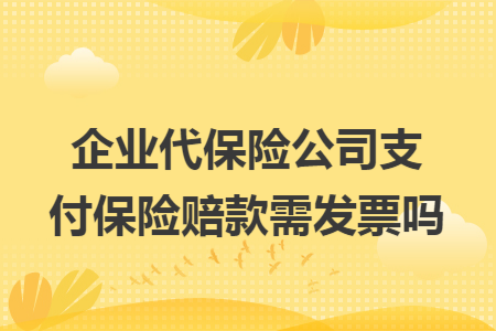 企业代保险公司支付保险赔款需发票吗