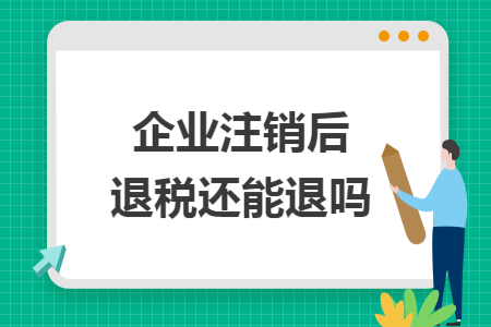 企业注销后退税还能退吗