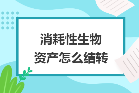 消耗性生物资产怎么结转