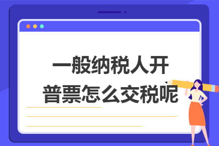 一般纳税人开普票怎么交税呢