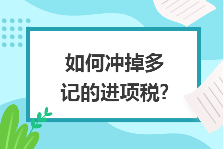 如何冲掉多记的进项税?