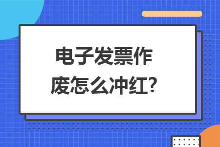 电子发票作废怎么冲红?