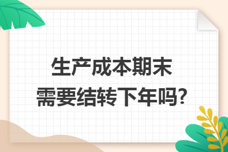 生产成本期末需要结转下年吗?