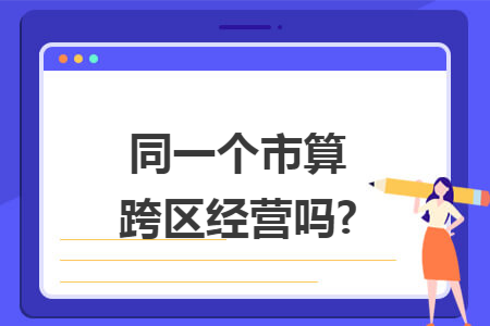 同一个市算跨区经营吗?