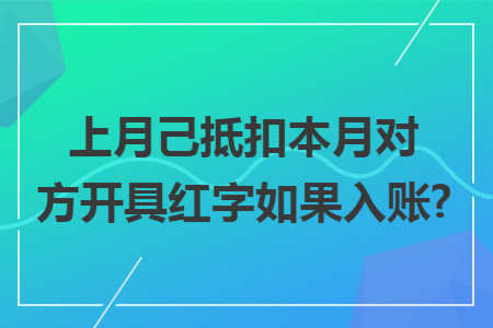 上月己抵扣本月对方开具红字如果入账?