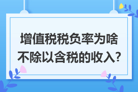 增值税税负率为啥不除以含税的收入?