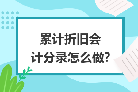 累计折旧会计分录怎么做?