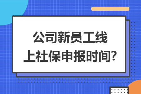 公司新员工线上社保申报时间?