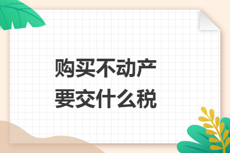 购买不动产要交什么税