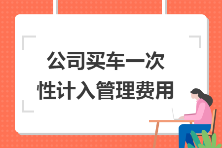 公司买车一次性计入管理费用