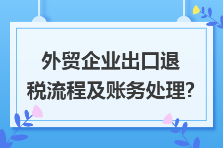 外贸企业出口退税流程及账务处理?