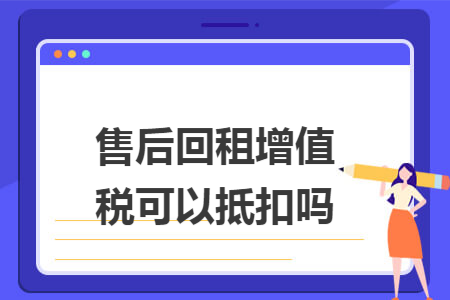 售后回租增值税可以抵扣吗