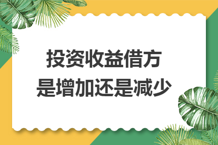 投资收益借方是增加还是减少