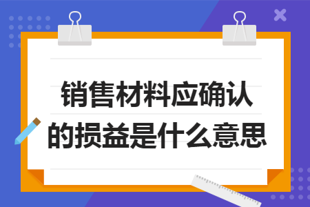 销售材料应确认的损益是什么意思