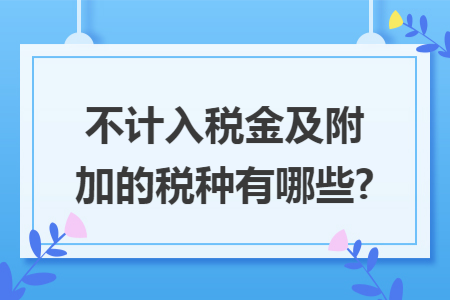 不计入税金及附加的税种有哪些?